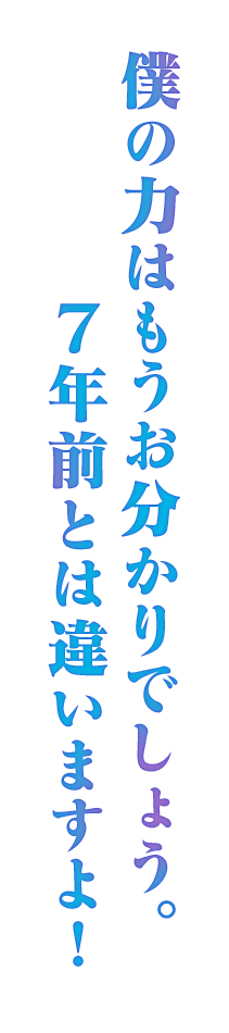 僕の力はもうお分かりでしょう。 7年前とは違いますよ！